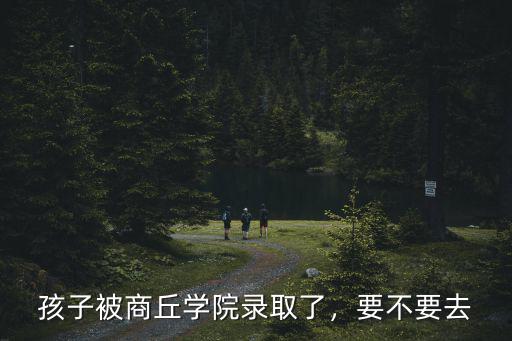 孩子被商丘學院錄取了，要不要去