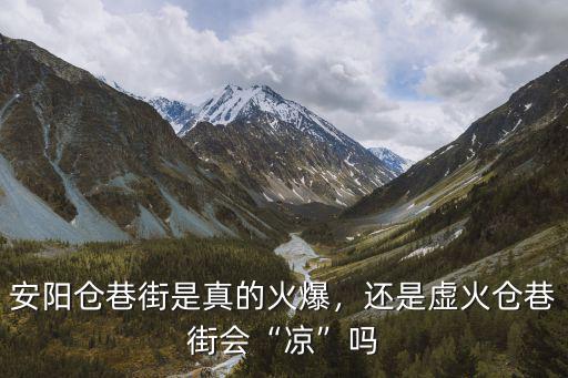 安陽倉巷街是真的火爆，還是虛火倉巷街會“涼”嗎
