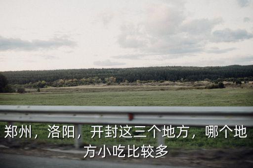 鄭州，洛陽，開封這三個地方，哪個地方小吃比較多