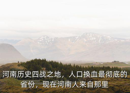 河南歷史四戰之地，人口換血最徹底的省份，現在河南人來自那里
