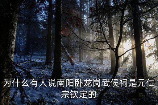 為什么有人說南陽臥龍崗武侯祠是元仁宗欽定的