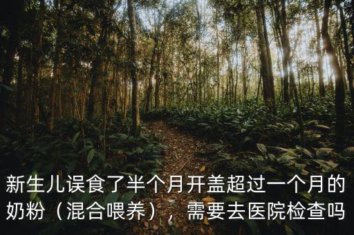 新生兒誤食了半個(gè)月開(kāi)蓋超過(guò)一個(gè)月的奶粉（混合喂養(yǎng)），需要去醫(yī)院檢查嗎