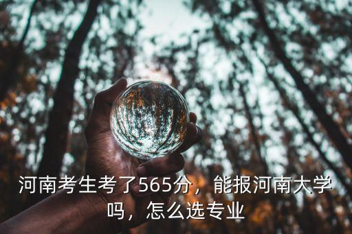 河南考生考了565分，能報(bào)河南大學(xué)嗎，怎么選專業(yè)
