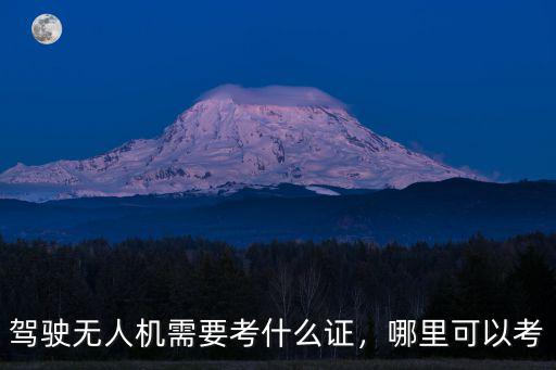 駕駛無人機需要考什么證，哪里可以考