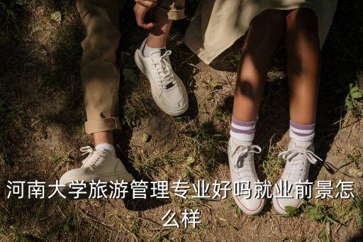 河南大學旅游管理專業好嗎就業前景怎么樣