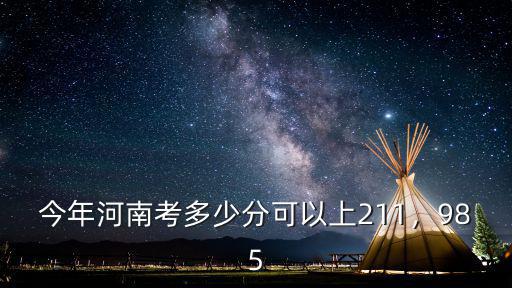 今年河南考多少分可以上211，985