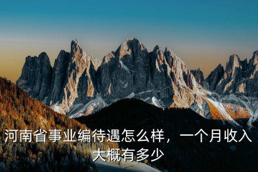 河南省事業編待遇怎么樣，一個月收入大概有多少