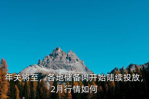 年關將至，各地儲備肉開始陸續投放，2月行情如何