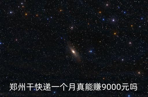 鄭州干快遞一個月真能賺9000元嗎