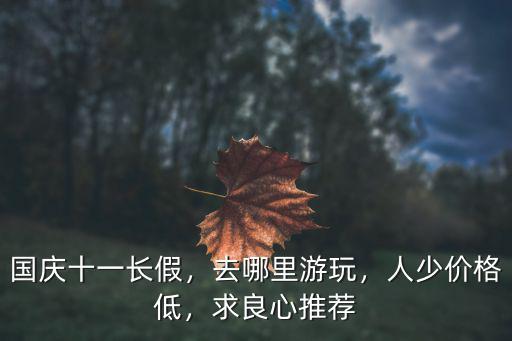 國慶十一長假，去哪里游玩，人少價格低，求良心推薦