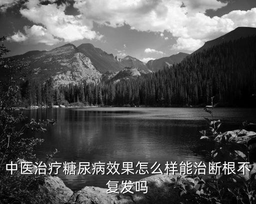 中醫(yī)治療糖尿病效果怎么樣能治斷根不復(fù)發(fā)嗎