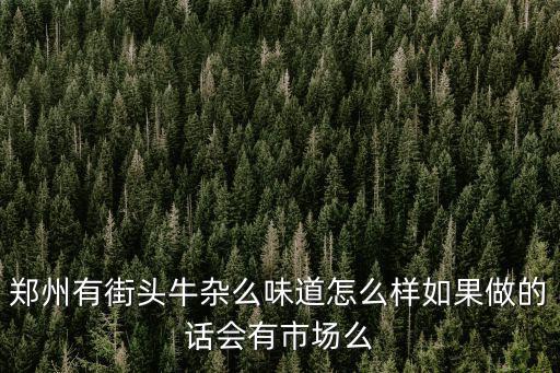 鄭州有街頭牛雜么味道怎么樣如果做的話會有市場么