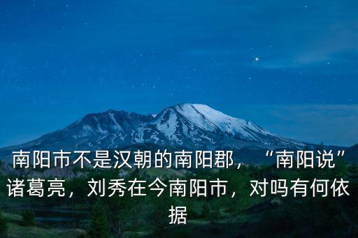 南陽市不是漢朝的南陽郡，“南陽說”諸葛亮，劉秀在今南陽市，對嗎有何依據(jù)