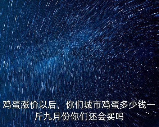 雞蛋漲價以后，你們城市雞蛋多少錢一斤九月份你們還會買嗎