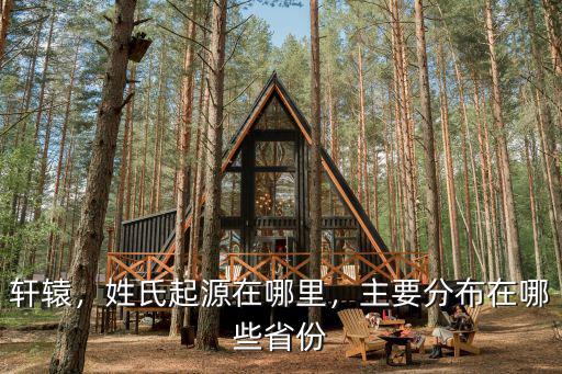 軒轅，姓氏起源在哪里，主要分布在哪些省份
