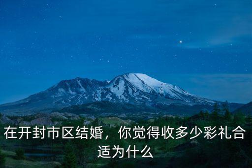 彩禮多少合適開封,你覺得收多少彩禮合適