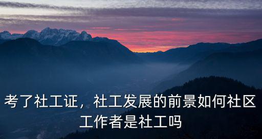 考了社工證，社工發展的前景如何社區工作者是社工嗎