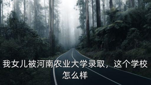 我女兒被河南農(nóng)業(yè)大學(xué)錄取，這個學(xué)校怎么樣