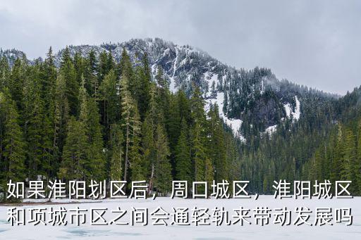 如果淮陽(yáng)劃區(qū)后，周口城區(qū)，淮陽(yáng)城區(qū)和項(xiàng)城市區(qū)之間會(huì)通輕軌來帶動(dòng)發(fā)展嗎