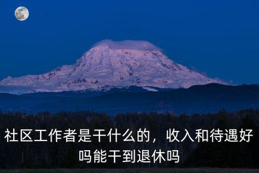 社區工作者是干什么的，收入和待遇好嗎能干到退休嗎