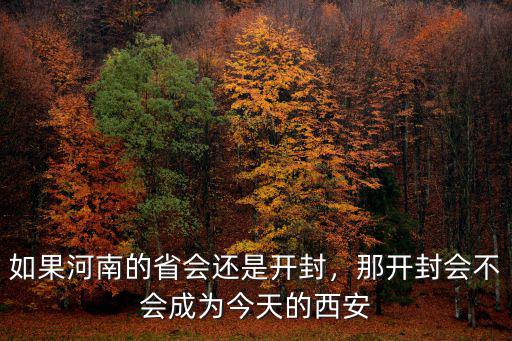 如果河南的省會還是開封，那開封會不會成為今天的西安