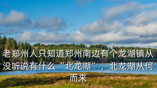 老鄭州人只知道鄭州南邊有個龍湖鎮(zhèn)從沒聽說有什么“北龍湖”，北龍湖從何而來