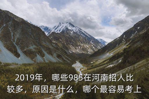 2019年，哪些985在河南招人比較多，原因是什么，哪個最容易考上