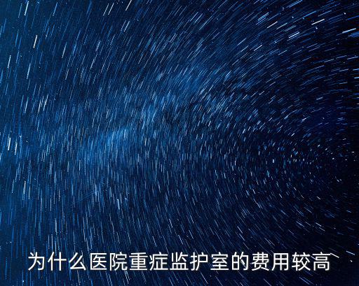 為什么醫院重癥監護室的費用較高