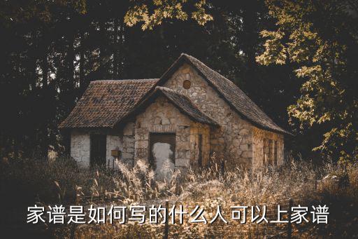 家譜是如何寫的什么人可以上家譜