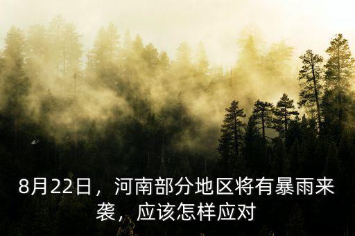 8月22日，河南部分地區(qū)將有暴雨來襲，應(yīng)該怎樣應(yīng)對