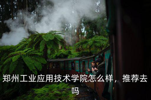 鄭州工業(yè)應(yīng)用技術(shù)學(xué)院怎么樣，推薦去嗎