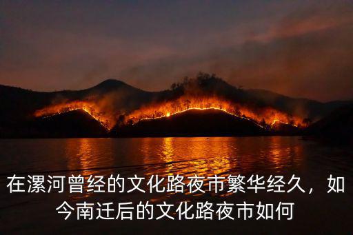 在漯河曾經的文化路夜市繁華經久，如今南遷后的文化路夜市如何