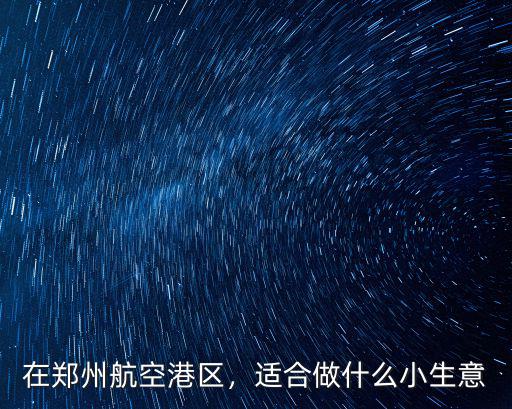 在鄭州航空港區(qū)，適合做什么小生意