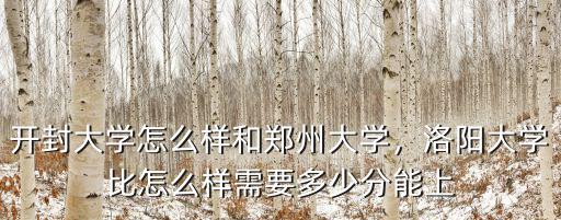 開封大學怎么樣和鄭州大學，洛陽大學比怎么樣需要多少分能上