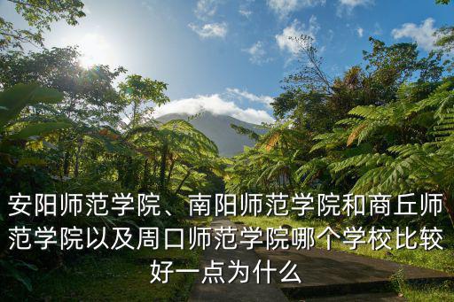 安陽師范學院、南陽師范學院和商丘師范學院以及周口師范學院哪個學校比較好一點為什么