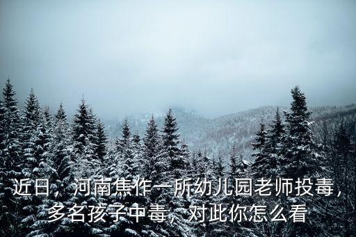 近日，河南焦作一所幼兒園老師投毒，多名孩子中毒，對(duì)此你怎么看