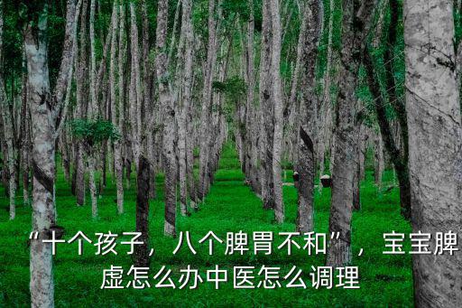“十個(gè)孩子，八個(gè)脾胃不和”，寶寶脾虛怎么辦中醫(yī)怎么調(diào)理