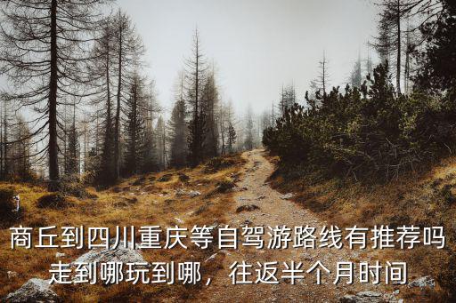 商丘到四川重慶等自駕游路線有推薦嗎走到哪玩到哪，往返半個(gè)月時(shí)間