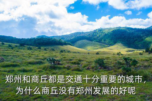鄭州和商丘都是交通十分重要的城市，為什么商丘沒有鄭州發(fā)展的好呢