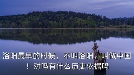 洛陽最早的時候，不叫洛陽，叫做中國！對嗎有什么歷史依據嗎