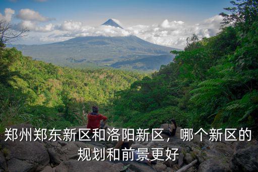 鄭州鄭東新區和洛陽新區，哪個新區的規劃和前景更好