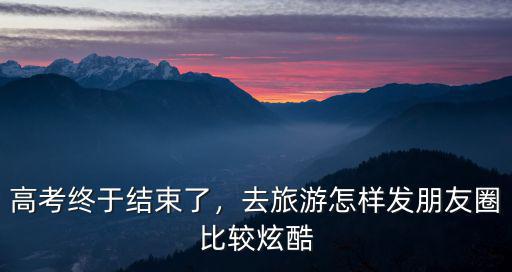 去南陽旅游怎么發(fā)朋友圈,去旅游怎樣發(fā)朋友圈比較炫酷