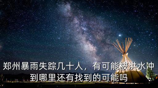 鄭州暴雨失蹤幾十人，有可能被洪水沖到哪里還有找到的可能嗎