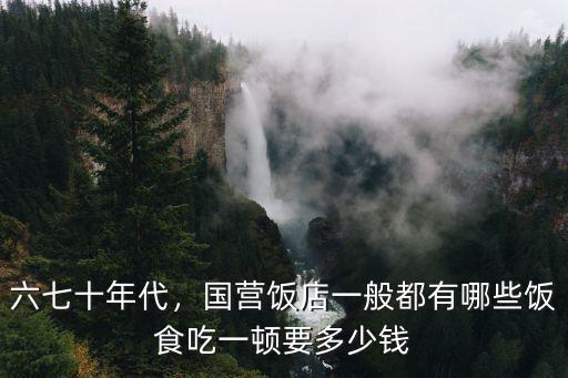 六七十年代，國營飯店一般都有哪些飯食吃一頓要多少錢
