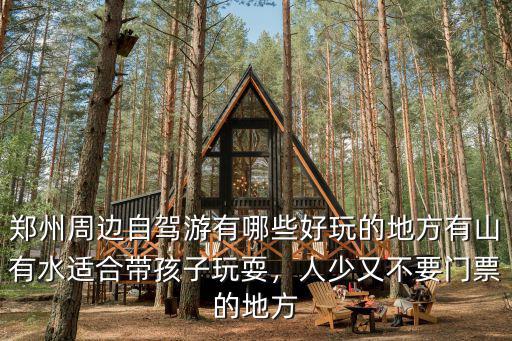 鄭州周邊自駕游有哪些好玩的地方有山有水適合帶孩子玩耍，人少又不要門票的地方