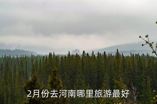 春季去河南哪里的最好,2月份去河南哪里旅游最好
