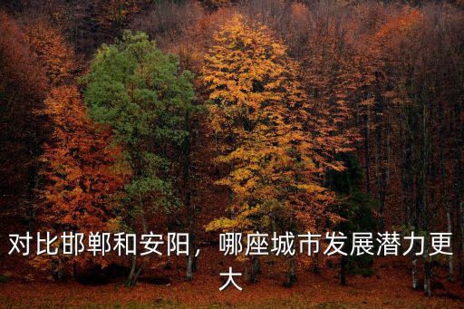 對比邯鄲和安陽，哪座城市發(fā)展?jié)摿Ω? class=