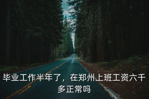 畢業工作半年了，在鄭州上班工資六千多正常嗎