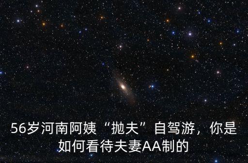 56歲河南阿姨“拋夫”自駕游，你是如何看待夫妻AA制的