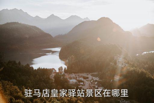 張四玲在駐馬店哪里,駐馬店皇家驛站景區在哪里